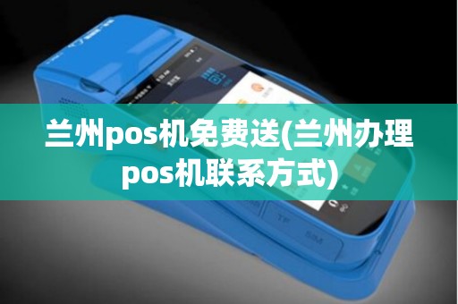 兰州pos机免费送(兰州办理pos机联系方式)