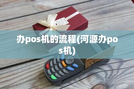 办pos机的流程(河源办pos机)