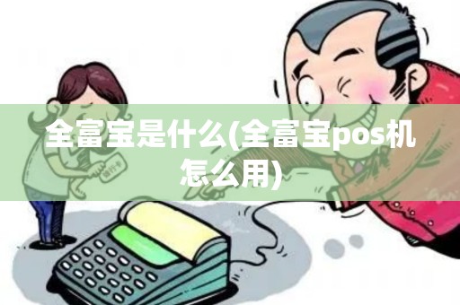 全富宝是什么(全富宝pos机怎么用)
