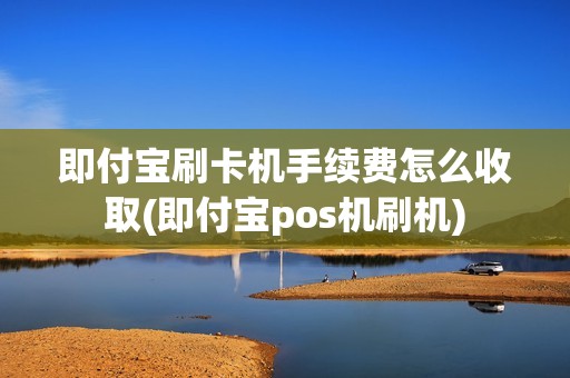 即付宝刷卡机手续费怎么收取(即付宝pos机刷机)