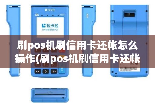 刷pos机刷信用卡还帐怎么操作(刷pos机刷信用卡还帐)