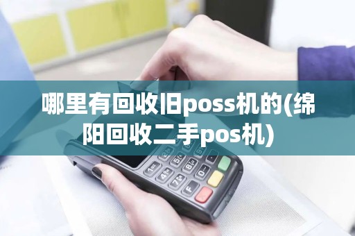 哪里有回收旧poss机的(绵阳回收二手pos机)