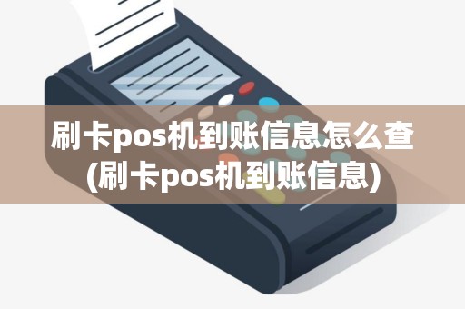刷卡pos机到账信息怎么查(刷卡pos机到账信息)