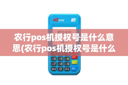 农行pos机授权号是什么意思(农行pos机授权号是什么)