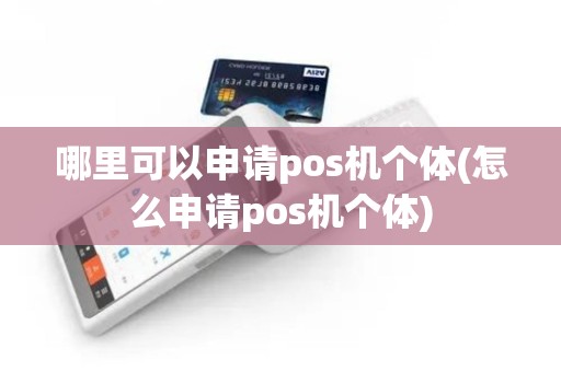 哪里可以申请pos机个体(怎么申请pos机个体)