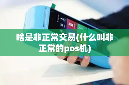 啥是非正常交易(什么叫非正常的pos机)