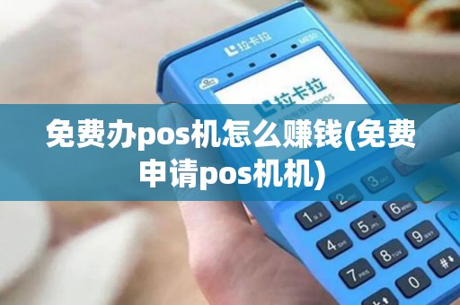 免费办pos机怎么赚钱(免费申请pos机机)