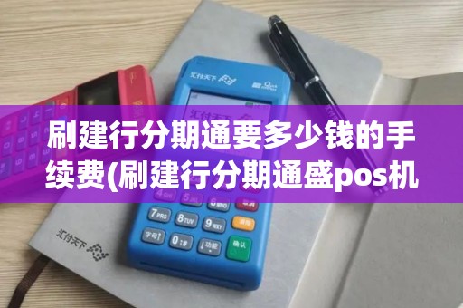 刷建行分期通要多少钱的手续费(刷建行分期通盛pos机)
