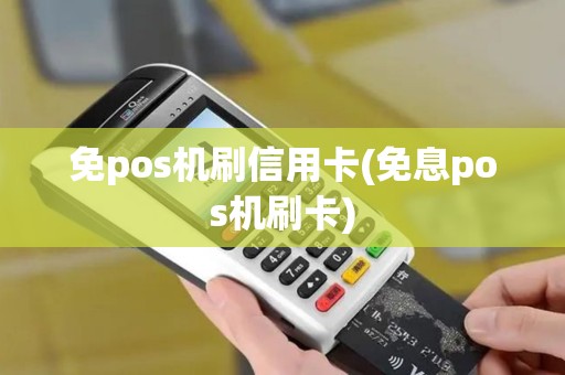 免pos机刷信用卡(免息pos机刷卡)