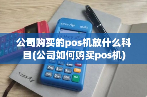 公司购买的pos机放什么科目(公司如何购买pos机)