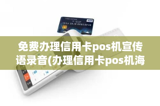 免费办理信用卡pos机宣传语录音(办理信用卡pos机海报)