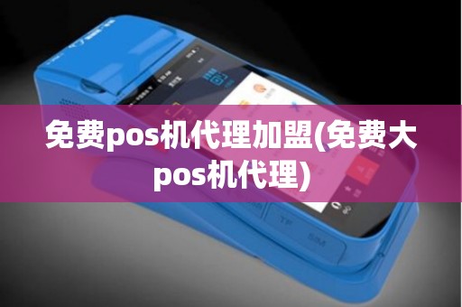 免费pos机代理加盟(免费大pos机代理)
