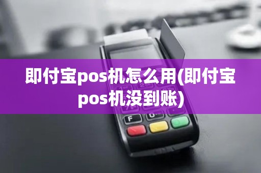 即付宝pos机怎么用(即付宝pos机没到账)