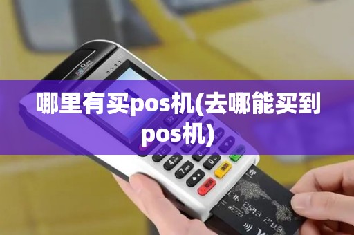 哪里有买pos机(去哪能买到pos机)