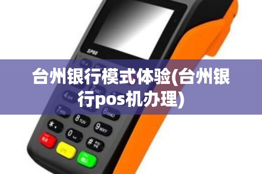台州银行模式体验(台州银行pos机办理)