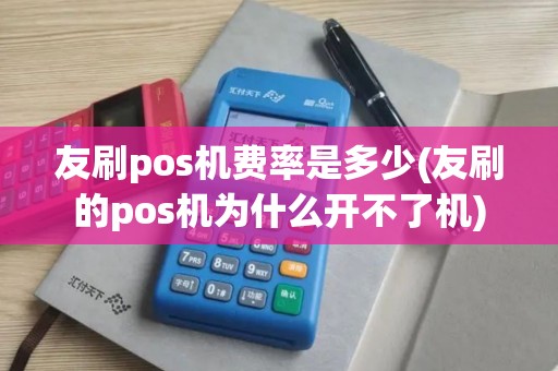 友刷pos机费率是多少(友刷的pos机为什么开不了机)