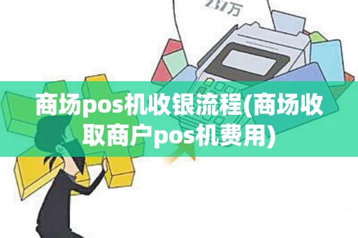 商场pos机收银流程(商场收取商户pos机费用)