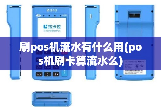 刷pos机流水有什么用(pos机刷卡算流水么)
