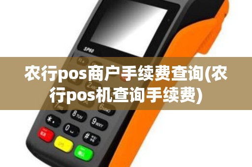 农行pos商户手续费查询(农行pos机查询手续费)