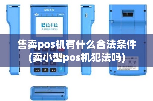 售卖pos机有什么合法条件(卖小型pos机犯法吗)