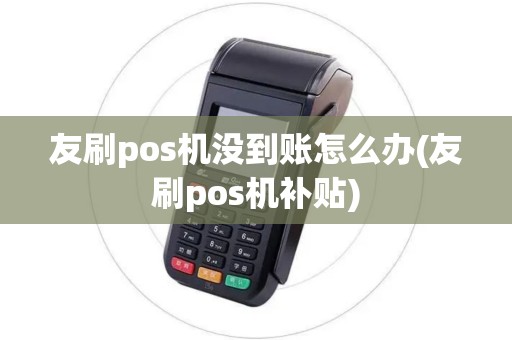 友刷pos机没到账怎么办(友刷pos机补贴)