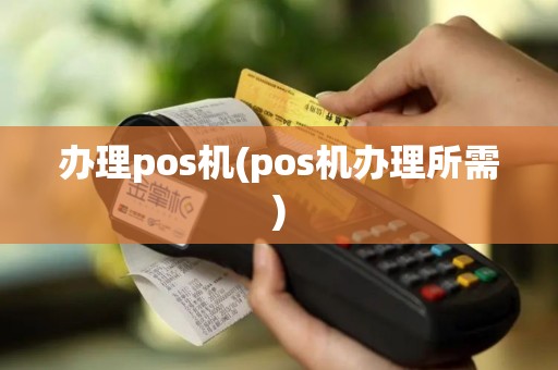 办理pos机(pos机办理所需)