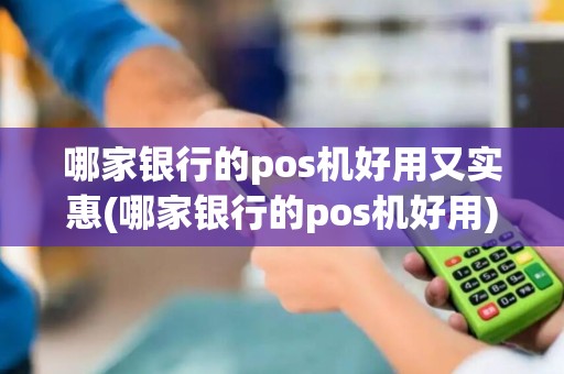 哪家银行的pos机好用又实惠(哪家银行的pos机好用)