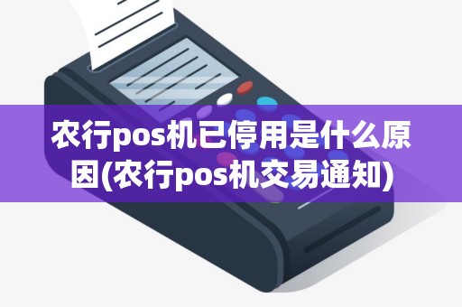 农行pos机已停用是什么原因(农行pos机交易通知)