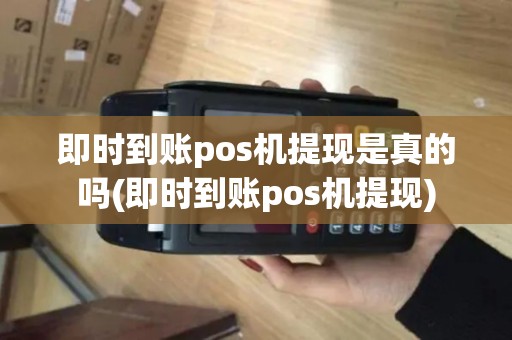即时到账pos机提现是真的吗(即时到账pos机提现)