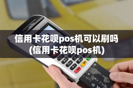 信用卡花呗pos机可以刷吗(信用卡花呗pos机)