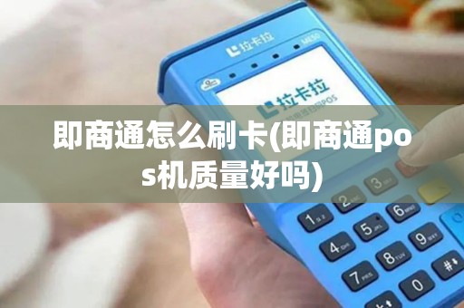 即商通怎么刷卡(即商通pos机质量好吗)
