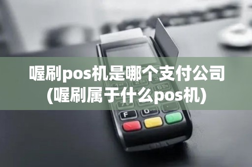 喔刷pos机是哪个支付公司(喔刷属于什么pos机)