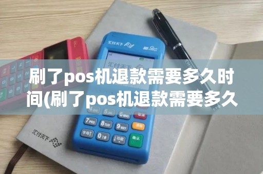 刷了pos机退款需要多久时间(刷了pos机退款需要多久)