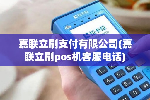 嘉联立刷支付有限公司(嘉联立刷pos机客服电话)