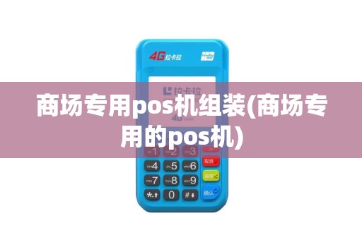 商场专用pos机组装(商场专用的pos机)