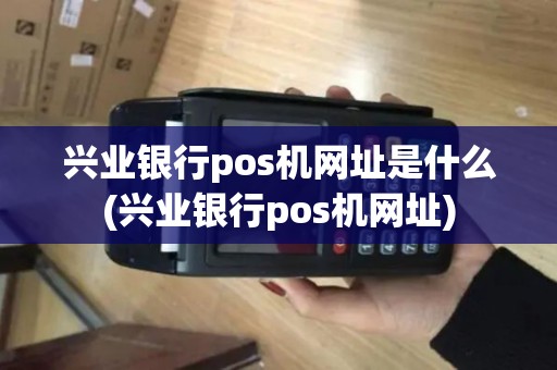 兴业银行pos机网址是什么(兴业银行pos机网址)