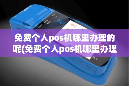 免费个人pos机哪里办理的呢(免费个人pos机哪里办理的)