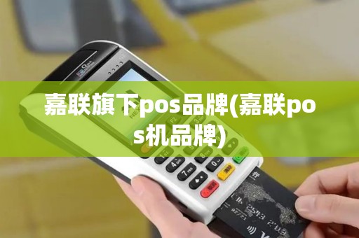 嘉联旗下pos品牌(嘉联pos机品牌)