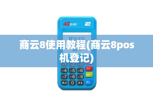 商云8使用教程(商云8pos机登记)