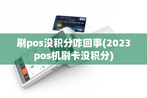 刷pos没积分咋回事(2023pos机刷卡没积分)