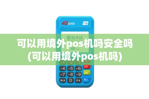 可以用境外pos机吗安全吗(可以用境外pos机吗)