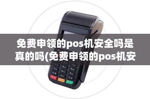 免费申领的pos机安全吗是真的吗(免费申领的pos机安全吗)
