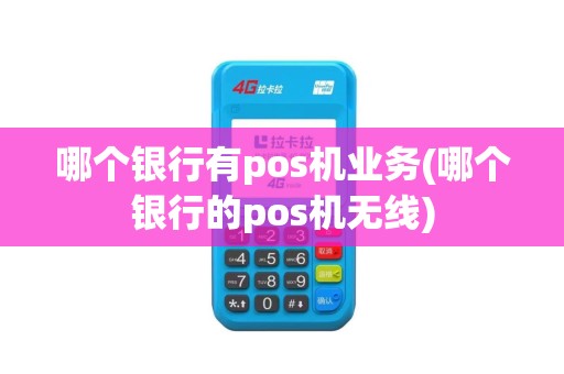 哪个银行有pos机业务(哪个银行的pos机无线)