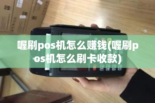 喔刷pos机怎么赚钱(喔刷pos机怎么刷卡收款)