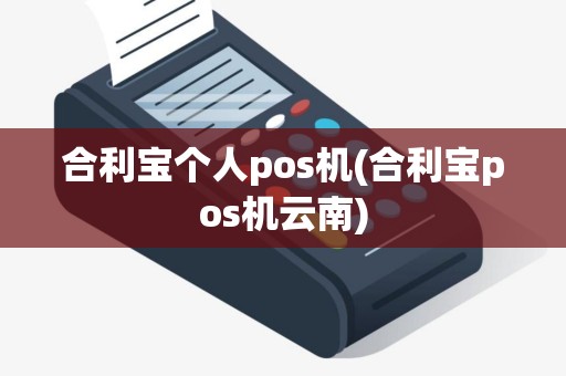 合利宝个人pos机(合利宝pos机云南)