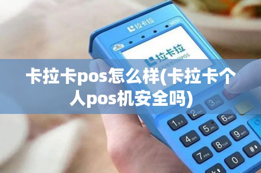 卡拉卡pos怎么样(卡拉卡个人pos机安全吗)