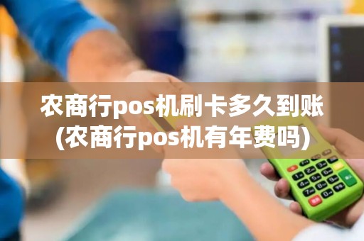 农商行pos机刷卡多久到账(农商行pos机有年费吗)