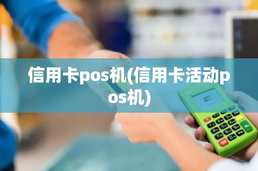 信用卡pos机(信用卡活动pos机)