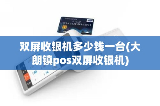 双屏收银机多少钱一台(大朗镇pos双屏收银机)
