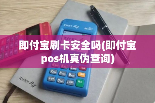 即付宝刷卡安全吗(即付宝pos机真伪查询)